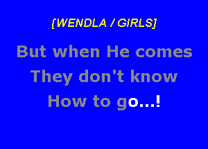 (WENDLA IGIRLSJ

But when He comes

They don't know
How to go...!