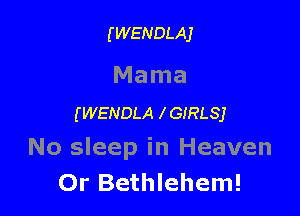 (WENDLAJ

Mama

(WENDLA x GIRLSJ
No sleep in Heaven
Or Bethlehem!