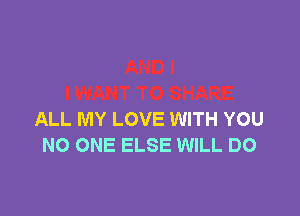 ALL MY LOVE WITH YOU
NO ONE ELSE WILL DO