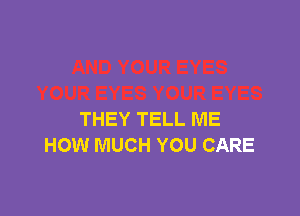 THEY TELL ME
HOW MUCH YOU CARE