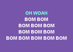 OH WOAH
BOMBOM
BOMBOMBOM

BOM BOM BOM
BOM BOM BOM BOM BOM