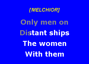 (MELCHIORJ

Only men on

Distant ships
The women
With them