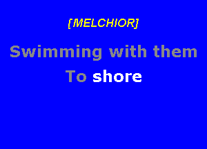 (MELCHIORJ

Swimming with them

To shore