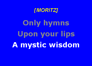 (1140!?!er

Only hymns

Upon your lips
A mystic wisdom