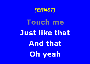 (ERNSTJ

Touch me

Just like that
And that
Oh yeah