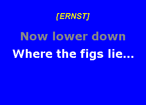 (ERNSTJ

Now lower down

Where the figs lie...