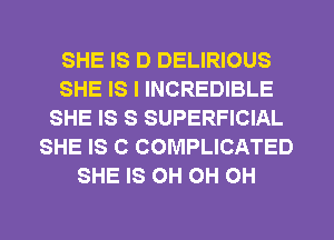 SHE IS D DELIRIOUS
SHE IS I INCREDIBLE
SHE IS S SUPERFICIAL
SHE IS C COMPLICATED
SHE IS 0H 0H 0H