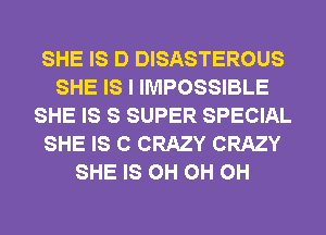 SHE IS D DISASTEROUS
SHE IS I IMPOSSIBLE
SHE IS S SUPER SPECIAL
SHE IS C CRAZY CRAZY
SHE IS 0H 0H 0H
