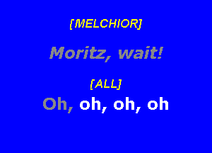 (MELCHIORJ

Moritz, wait!

(ALLJ
Oh, oh, oh, oh