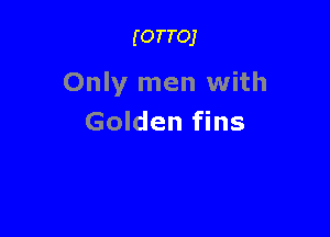 (OTTOJ

Only men with

Golden fins