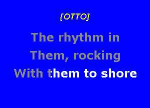 (OTTOJ

The rhythm in

Them, rocking
With them to shore