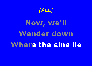 (ALLJ

Now, we'll

Wander down
Where the sins lie