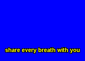 share every breath with you