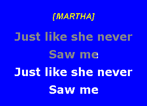 (MARTHAJ

Just like she never

Saw me
Just like she never
Saw me