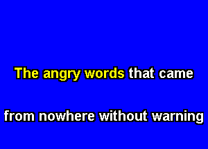 The angry words that came

from nowhere without warning