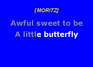 (MORITZJ

Awful sweet to be

A little butterfly