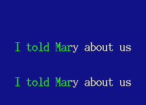 I told Mary about us

I told Mary about us