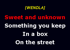 (WENDLAJ

Something you keep
In a box
On the street