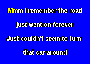 Mmm I remember the road

just went on forever

Just couldn't seem to turn

that car around