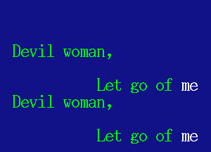 Devil woman,

Let go of me
Devil woman,

Let go of me