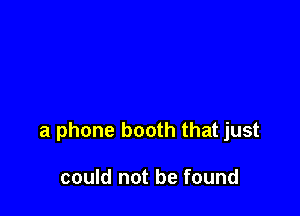 a phone booth that just

could not be found
