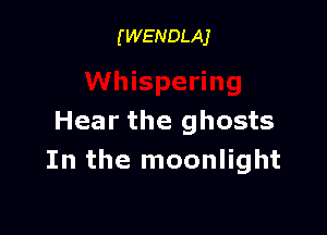 (WENDLAJ

Hear the ghosts
In the moonlight