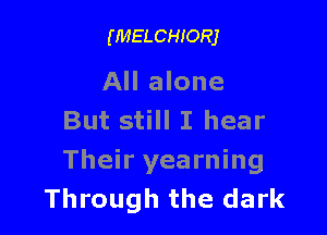 (MELCHIORJ

All alone

But still I hear
Their yearning
Through the dark