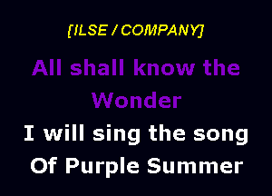 (ILSE l COMPANY)

I will sing the song
Of Purple Summer