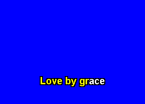 Love by grace