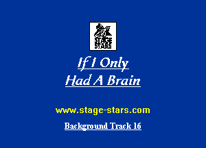 EQ

If I Only

HadA Brain

xwrw.stage-stars.com

Bacl-vmund Track 16