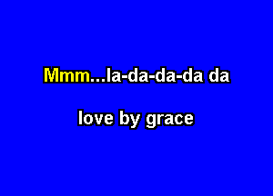 Mmm...Ia-da-da-da da

love by grace