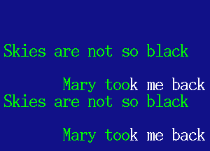 Skies are not so black

Mary took me back
Skies are not so black

Mary took me back