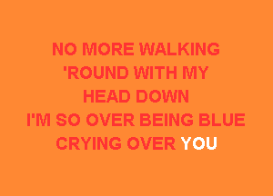 NO MORE WALKING
'ROUND WITH MY
HEAD DOWN
I'M SO OVEI