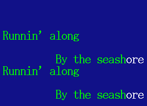 Runnin along

By the seashore
Runnin along

By the seashore