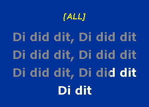(ALLJ

Di did dit, Di did dit

Di did dit, Di did dit
Di did dit, Di did dit
Di dit