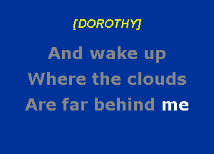 (DORO TH Y)

And wake up

Where the clouds
Are far behind me