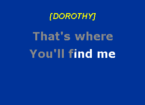 (DOROTHYJ

That's where

You'll find me