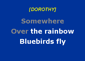 (DOROTHYJ

Somewhere

Over the rainbow
Bluebirds fly