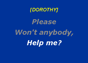 (DOROTHYJ

Pfease

Won't an ybody,
Help me?