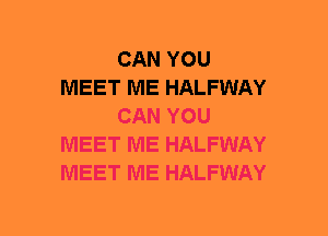 CAN YOU
MEET ME HALFWAY
CAN YOU
MEET ME HALFWAY
MEET ME HALFWAY