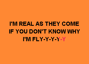 I'M REAL AS THEY COME
IF YOU DON'T KNOW WHY
I'M FLY-Y-Y-Y-Y
