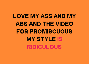LOVE MY ASS AND MY
ABS AND THE VIDEO
FOR PROMISCUOUS

MY STYLE IS
RIDICULOUS