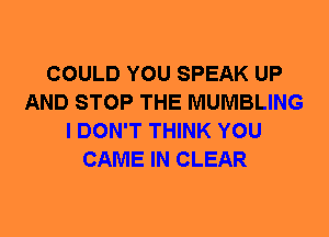 COULD YOU SPEAK UP
AND STOP THE MUMBLING
I DON'T THINK YOU
CAME IN CLEAR