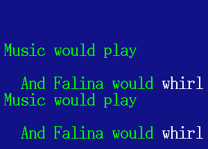 Music would play

And Falina would whirl
Music would play

And Falina would whirl