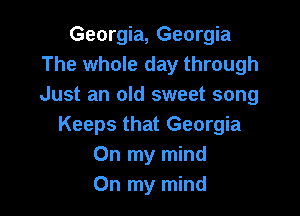 Georgia, Georgia
The whole day through
Just an old sweet song

Keeps that Georgia
On my mind
On my mind