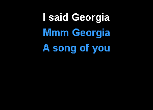 I said Georgia
Mmm Georgia
A song of you