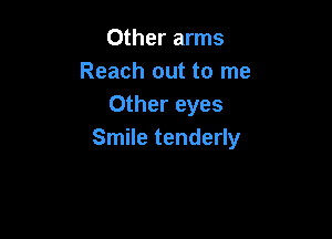 Other arms
Reach out to me
Other eyes

Smile tenderly