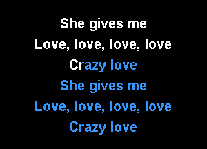 She gives me
Love, love, love, love
Crazy love

She gives me
Love, love, love, love
Crazy love