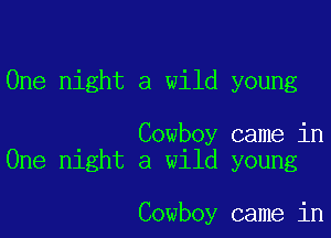 One night a wild young

Cowboy came in
One night a wild young

Cowboy came in