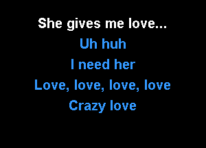 She gives me love...
Uh huh
I need her

Love, love, love, love
Crazy love